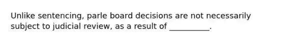 Unlike sentencing, parle board decisions are not necessarily subject to judicial review, as a result of __________.