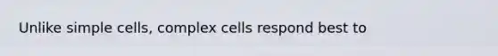 Unlike simple cells, complex cells respond best to