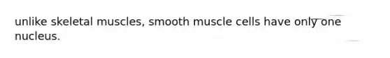 unlike skeletal muscles, smooth muscle cells have only one nucleus.