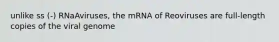 unlike ss (-) RNaAviruses, the mRNA of Reoviruses are full-length copies of the viral genome