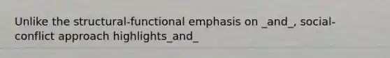 Unlike the structural-functional emphasis on _and_, social-conflict approach highlights_and_