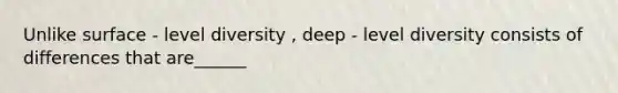 Unlike surface - level diversity , deep - level diversity consists of differences that are______