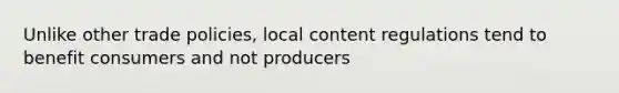 Unlike other trade policies, local content regulations tend to benefit consumers and not producers