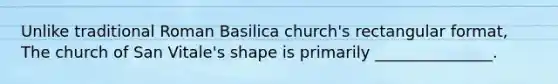 Unlike traditional Roman Basilica church's rectangular format, The church of San Vitale's shape is primarily _______________.