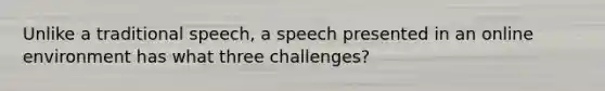 Unlike a traditional speech, a speech presented in an online environment has what three challenges?