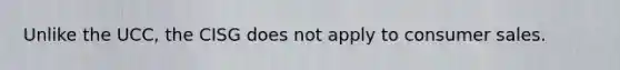 Unlike the UCC, the CISG does not apply to consumer sales.