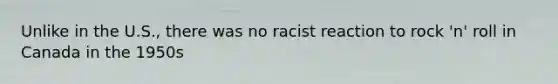 Unlike in the U.S., there was no racist reaction to rock 'n' roll in Canada in the 1950s