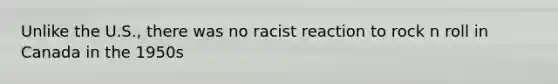Unlike the U.S., there was no racist reaction to rock n roll in Canada in the 1950s