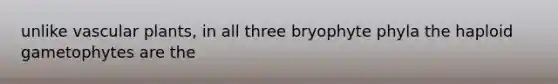 unlike <a href='https://www.questionai.com/knowledge/kbaUXKuBoK-vascular-plants' class='anchor-knowledge'>vascular plants</a>, in all three bryophyte phyla the haploid gametophytes are the