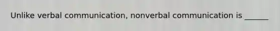 Unlike verbal communication, nonverbal communication is ______