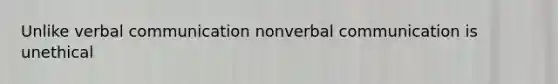Unlike verbal communication nonverbal communication is unethical