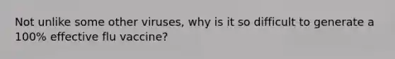 Not unlike some other viruses, why is it so difficult to generate a 100% effective flu vaccine?