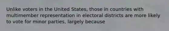 Unlike voters in the United States, those in countries with multimember representation in electoral districts are more likely to vote for minor parties, largely because