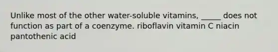 Unlike most of the other water-soluble vitamins, _____ does not function as part of a coenzyme. riboflavin vitamin C niacin pantothenic acid