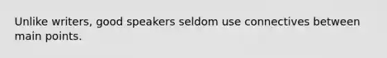 Unlike writers, good speakers seldom use connectives between main points.