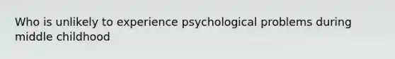 Who is unlikely to experience psychological problems during middle childhood