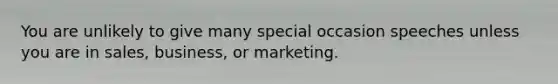 You are unlikely to give many special occasion speeches unless you are in sales, business, or marketing.