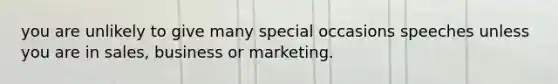 you are unlikely to give many special occasions speeches unless you are in sales, business or marketing.