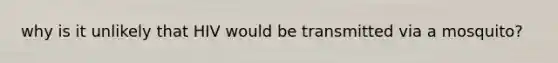 why is it unlikely that HIV would be transmitted via a mosquito?