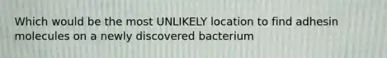 Which would be the most UNLIKELY location to find adhesin molecules on a newly discovered bacterium