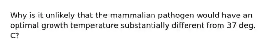 Why is it unlikely that the mammalian pathogen would have an optimal growth temperature substantially different from 37 deg. C?