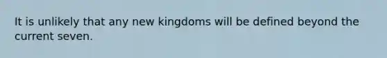 It is unlikely that any new kingdoms will be defined beyond the current seven.