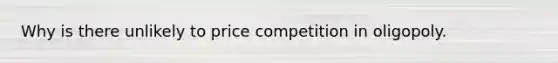 Why is there unlikely to price competition in oligopoly.