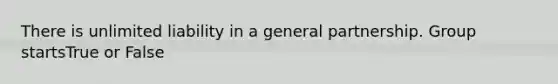 There is unlimited liability in a general partnership. Group startsTrue or False