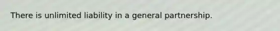There is unlimited liability in a general partnership.