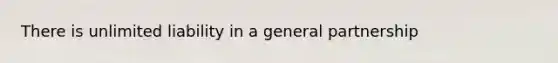 There is unlimited liability in a general partnership