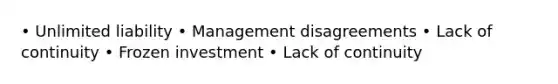 • Unlimited liability • Management disagreements • Lack of continuity • Frozen investment • Lack of continuity