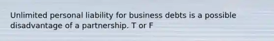 Unlimited personal liability for business debts is a possible disadvantage of a partnership. T or F