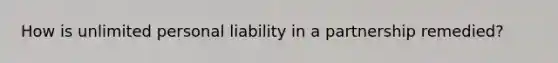 How is unlimited personal liability in a partnership remedied?