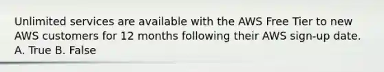 Unlimited services are available with the AWS Free Tier to new AWS customers for 12 months following their AWS sign-up date. A. True B. False