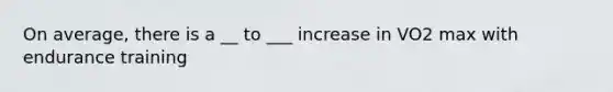 On average, there is a __ to ___ increase in VO2 max with endurance training