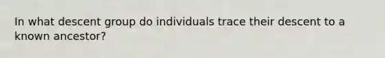 In what descent group do individuals trace their descent to a known ancestor?