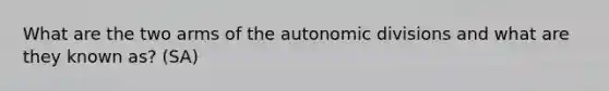 What are the two arms of the autonomic divisions and what are they known as? (SA)