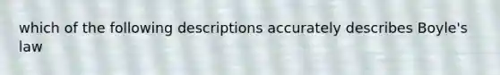 which of the following descriptions accurately describes <a href='https://www.questionai.com/knowledge/kdvBalZ1bx-boyles-law' class='anchor-knowledge'>boyle's law</a>