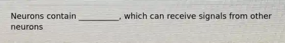 Neurons contain __________, which can receive signals from other neurons