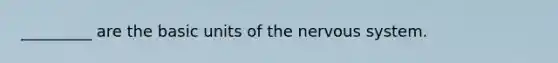 _________ are the basic units of the <a href='https://www.questionai.com/knowledge/kThdVqrsqy-nervous-system' class='anchor-knowledge'>nervous system</a>.