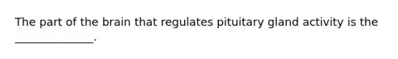 The part of <a href='https://www.questionai.com/knowledge/kLMtJeqKp6-the-brain' class='anchor-knowledge'>the brain</a> that regulates pituitary gland activity is the ______________.