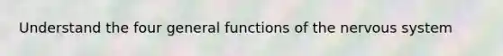 Understand the four general functions of the <a href='https://www.questionai.com/knowledge/kThdVqrsqy-nervous-system' class='anchor-knowledge'>nervous system</a>