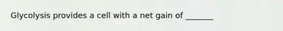 Glycolysis provides a cell with a net gain of _______