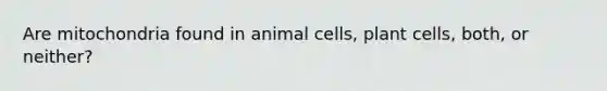 Are mitochondria found in animal cells, plant cells, both, or neither?