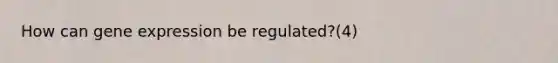 How can <a href='https://www.questionai.com/knowledge/kFtiqWOIJT-gene-expression' class='anchor-knowledge'>gene expression</a> be regulated?(4)