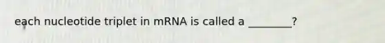 each nucleotide triplet in mRNA is called a ________?