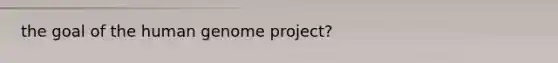 the goal of the <a href='https://www.questionai.com/knowledge/kaQqK73QV8-human-genome' class='anchor-knowledge'>human genome</a> project?