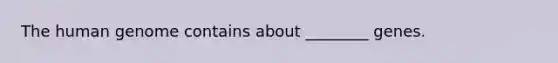 The <a href='https://www.questionai.com/knowledge/kaQqK73QV8-human-genome' class='anchor-knowledge'>human genome</a> contains about ________ genes.