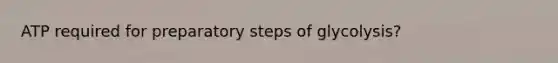 ATP required for preparatory steps of glycolysis?