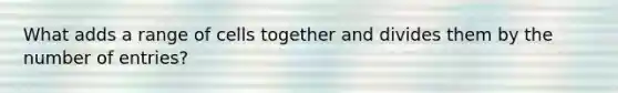 What adds a range of cells together and divides them by the number of entries?